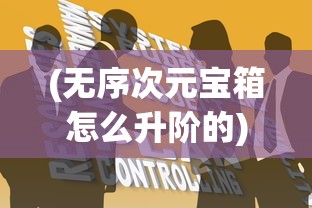 (无序次元宝箱怎么升阶的)无序次元宝箱升阶攻略大全