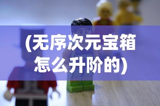 (无序次元宝箱怎么升阶的)无序次元宝箱升阶攻略大全