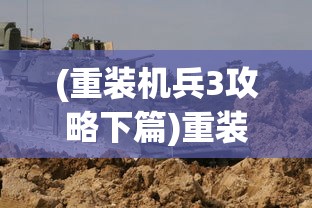 (重装机兵3攻略下篇)重装机兵3攻略下篇，深入探索与战斗策略
