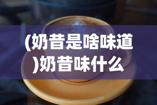 (奶昔是啥味道)奶昔味什么意思，一场味觉探寻之旅