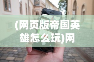 (网页版帝国英雄怎么玩)网页版帝国英雄，新时代的策略游戏先锋