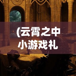 (云霄之中小游戏礼包码)云霄之中小游戏，探索天际的神秘世界