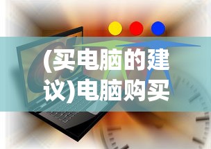 (买电脑的建议)电脑购买建议，如何选择最适合自己的电脑