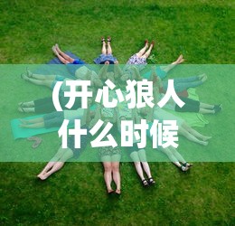 (开心狼人什么时候上架手游)开心狼人上架时间揭秘，期待中的游戏新纪元