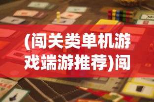 (闯关类单机游戏端游推荐)闯关类单机游戏端游，挑战与冒险的完美结合
