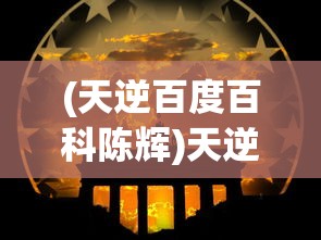 (天逆百度百科陈辉)天逆，一部引人深思的奇幻巨作