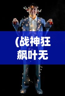 (战神狂飙叶无缺全文免费阅读下载)战神狂飙叶无缺全文免费阅读，探索一部热血传奇的征途