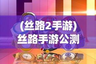(丝路2手游)丝路手游公测时间揭秘，期待已久的手游何时正式上线？