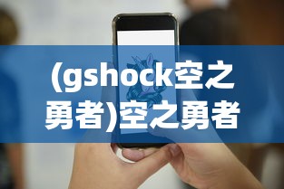 (gshock空之勇者)空之勇者职业，探索未知领域的英勇篇章