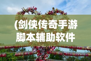 (剑侠传奇手游脚本辅助软件)剑侠传奇手游脚本辅助，游戏攻略与常见问题解答