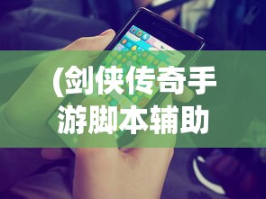 (剑侠传奇手游脚本辅助软件)剑侠传奇手游脚本辅助，游戏攻略与常见问题解答