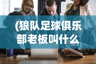 (狼队足球俱乐部老板叫什么)狼队足球俱乐部老板深度解析