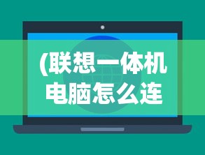 (联想一体机电脑怎么连接wifi步骤)联想一体机电脑如何连接WiFi，详细步骤与常见问题解答