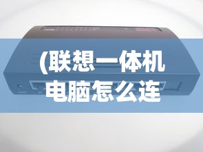 (联想一体机电脑怎么连接wifi步骤)联想一体机电脑如何连接WiFi，详细步骤与常见问题解答