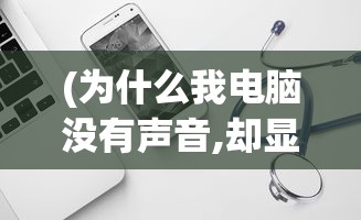 (为什么我电脑没有声音,却显示有)电脑无声？原因解析与解决方案