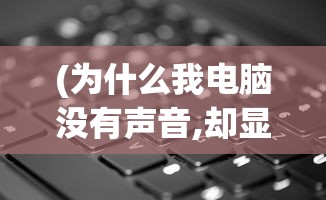 (为什么我电脑没有声音,却显示有)电脑无声？原因解析与解决方案