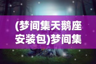 (梦间集天鹅座安装包)梦间集天鹅座，探索梦境与星空的神秘交汇