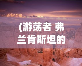 (游荡者 弗兰肯斯坦的怪物)游荡者弗兰肯斯坦的怪物小镇，探索神秘与冒险的交汇点