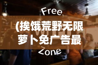 (挨饿荒野无限萝卜免广告最新版下载)挨饿荒野无限萝卜免广告最新版，全新生存体验与攻略