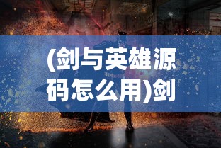 (剑与英雄源码怎么用)剑与英雄源码，探寻游戏背后的秘密与无限可能