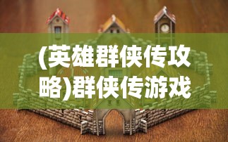 (英雄群侠传攻略)群侠传游戏攻略大全及常见问题解答