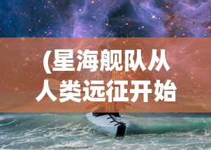 (星海舰队从人类远征开始无防盗)星海舰队，从人类远征开始