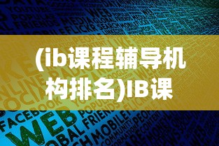 (ib课程辅导机构排名)IB课程辅导机构，助力学生迈向国际化教育的新征程