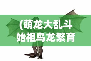 (萌龙大乱斗始祖鸟龙繁育时间多久)萌龙大乱斗，始祖鸟是否值得养？深度解析与常见问答