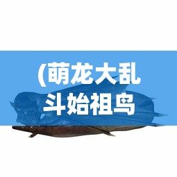 (萌龙大乱斗始祖鸟龙繁育时间多久)萌龙大乱斗，始祖鸟是否值得养？深度解析与常见问答