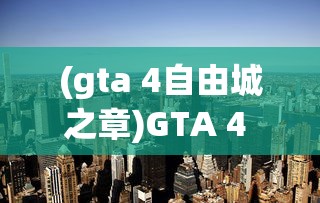 (gta 4自由城之章)GTA 4 自由城之章全面教程及常见问题解答