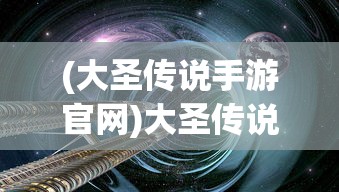 (大圣传说手游官网)大圣传说手游，探索神话世界的奇幻之旅