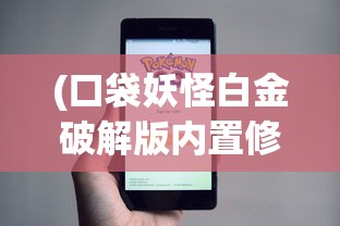 (口袋妖怪白金破解版内置修改器)口袋妖怪白金破解版，游戏探索与深度解析
