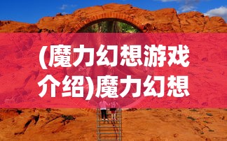 (魔力幻想游戏介绍)魔力幻想游戏，奇幻世界的冒险之旅