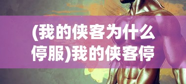 (我的侠客为什么停服)我的侠客停服后游戏玩家何去何从，可能性分析与常见问题解答