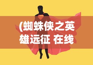 (蜘蛛侠之英雄远征 在线播放)蛛蜘侠之英雄远征国语版，青春热血的英雄之旅