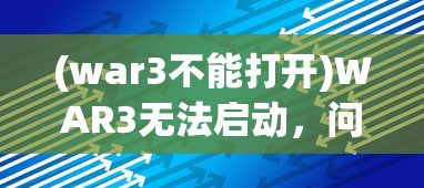 (war3不能打开)WAR3无法启动，问题解析与解决方案