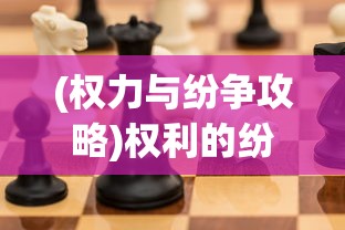 (权力与纷争攻略)权利的纷争攻略，全面解析与策略分享