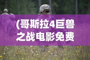 (哥斯拉4巨兽之战电影免费观看)哥斯拉4巨兽之战，巨兽争霸，震撼来袭