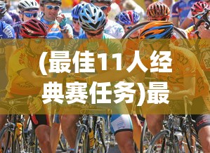(最佳11人经典赛任务)最佳11人经典赛重现攻略，重温经典，再现辉煌