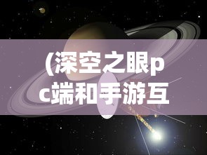 (深空之眼pc端和手游互通吗)深空之眼PC版，探索宇宙的全新视角与体验
