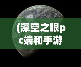 (深空之眼pc端和手游互通吗)深空之眼PC版，探索宇宙的全新视角与体验