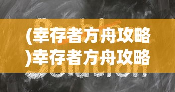 (幸存者方舟攻略)幸存者方舟攻略大全，游戏指南与常见问题解答
