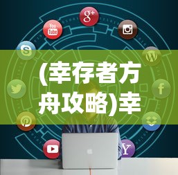 (幸存者方舟攻略)幸存者方舟攻略大全，游戏指南与常见问题解答