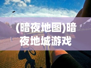 (暗夜地图)暗夜地城游戏最新资讯与深度分析