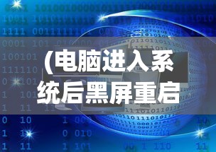(电脑进入系统后黑屏重启)电脑进入系统后黑屏重启问题解析与解决方案，针对问题代码4452的研究