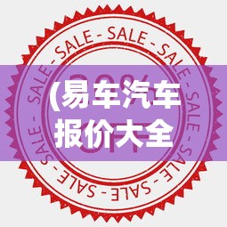 (易车汽车报价大全)易车汽车报价，全面解析汽车市场的新动态与价格走势