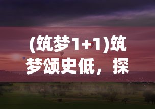 (筑梦1+1)筑梦颂史低，探寻历史深处的价值与意义