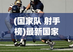 (国家队 射手榜)最新国家队射手榜排名，探究中国足球的进攻力量