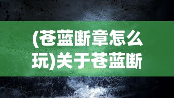 (苍蓝断章怎么玩)关于苍蓝断章还能玩吗的全面解读