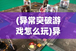 (异常突破游戏怎么玩)异常突破游戏，探索未知与挑战极限